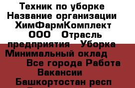 Техник по уборке › Название организации ­ ХимФармКомплект, ООО › Отрасль предприятия ­ Уборка › Минимальный оклад ­ 20 000 - Все города Работа » Вакансии   . Башкортостан респ.,Баймакский р-н